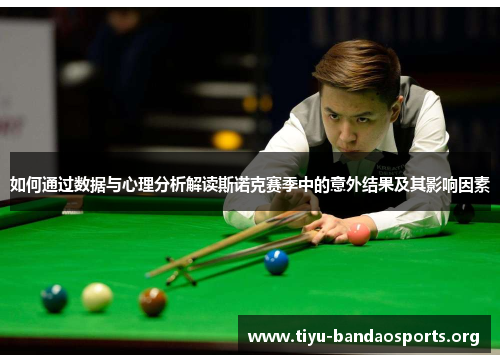 如何通过数据与心理分析解读斯诺克赛季中的意外结果及其影响因素 如何通过数据与心理分析解读斯诺克赛季中的意外结果及其影响因素