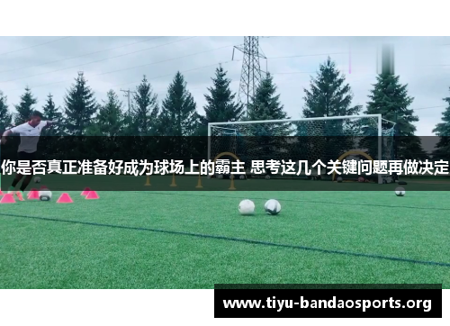 你是否真正准备好成为球场上的霸主 思考这几个关键问题再做决定