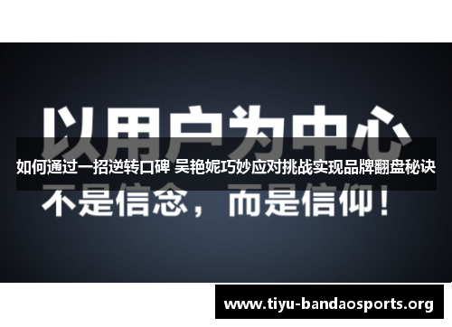 如何通过一招逆转口碑 吴艳妮巧妙应对挑战实现品牌翻盘秘诀 如何通过一招逆转口碑 吴艳妮巧妙应对挑战实现品牌翻盘秘诀