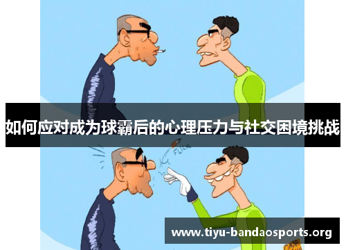 如何应对成为球霸后的心理压力与社交困境挑战 如何应对成为球霸后的心理压力与社交困境挑战