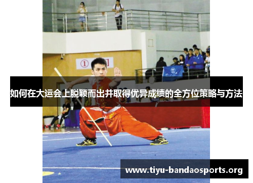 如何在大运会上脱颖而出并取得优异成绩的全方位策略与方法 如何在大运会上脱颖而出并取得优异成绩的全方位策略与方法