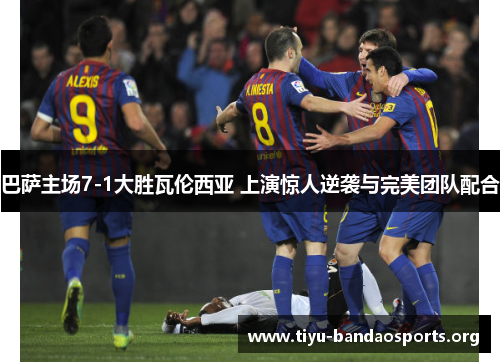 巴萨主场7-1大胜瓦伦西亚 上演惊人逆袭与完美团队配合 巴萨主场7-1大胜瓦伦西亚 上演惊人逆袭与完美团队配合