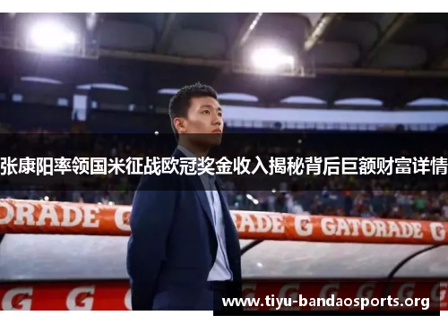 张康阳率领国米征战欧冠奖金收入揭秘背后巨额财富详情 张康阳率领国米征战欧冠奖金收入揭秘背后巨额财富详情
