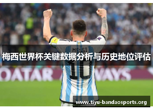 梅西世界杯关键数据分析与历史地位评估 梅西世界杯关键数据分析与历史地位评估