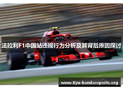 法拉利F1中国站违规行为分析及其背后原因探讨 法拉利F1中国站违规行为分析及其背后原因探讨