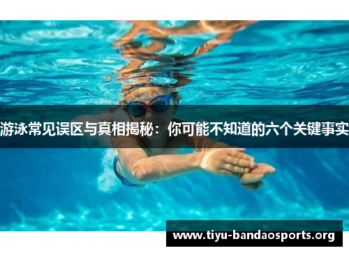 游泳常见误区与真相揭秘:你可能不知道的六个关键事实 游泳常见误区与真相揭秘:你可能不知道的六个关键事实