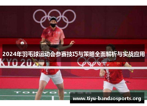 2024年羽毛球运动会参赛技巧与策略全面解析与实战应用 2024年羽毛球运动会参赛技巧与策略全面解析与实战应用