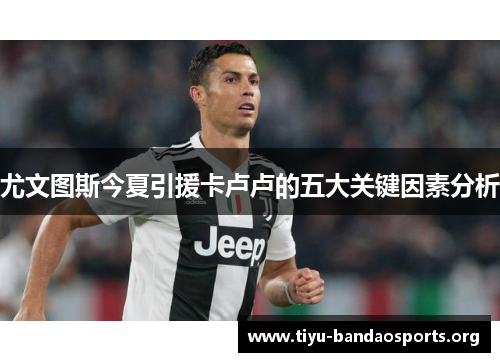尤文图斯今夏引援卡卢卢的五大关键因素分析 尤文图斯今夏引援卡卢卢的五大关键因素分析