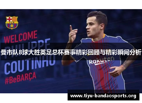 曼市队8球大胜英足总杯赛事精彩回顾与精彩瞬间分析 曼市队8球大胜英足总杯赛事精彩回顾与精彩瞬间分析