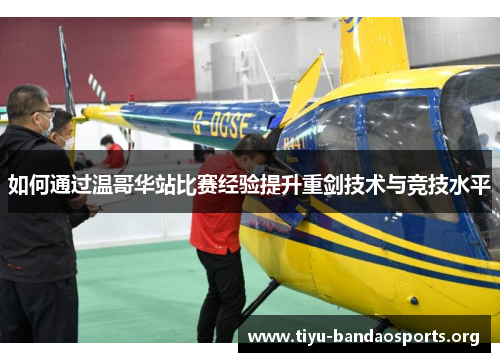 如何通过温哥华站比赛经验提升重剑技术与竞技水平 如何通过温哥华站比赛经验提升重剑技术与竞技水平