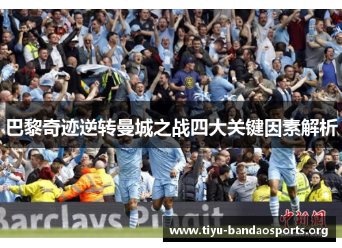 巴黎奇迹逆转曼城之战四大关键因素解析 巴黎奇迹逆转曼城之战四大关键因素解析