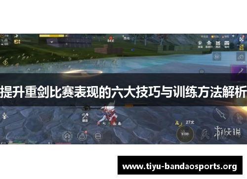 提升重剑比赛表现的六大技巧与训练方法解析 提升重剑比赛表现的六大技巧与训练方法解析