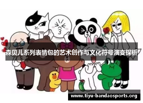 森贝儿系列表情包的艺术创作与文化符号演变探析 森贝儿系列表情包的艺术创作与文化符号演变探析