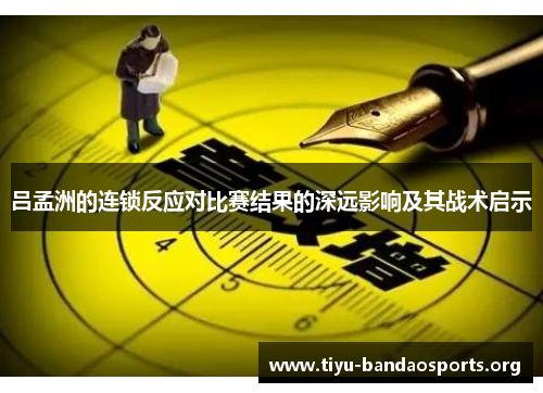 吕孟洲的连锁反应对比赛结果的深远影响及其战术启示 吕孟洲的连锁反应对比赛结果的深远影响及其战术启示