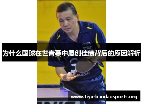 为什么国球在世青赛中屡创佳绩背后的原因解析 为什么国球在世青赛中屡创佳绩背后的原因解析