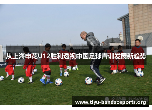 从上海申花U12胜利透视中国足球青训发展新趋势 从上海申花U12胜利透视中国足球青训发展新趋势