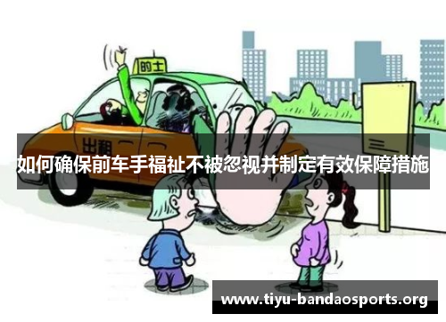 如何确保前车手福祉不被忽视并制定有效保障措施 如何确保前车手福祉不被忽视并制定有效保障措施