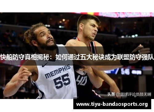 快船防守真相揭秘:如何通过五大秘诀成为联盟防守强队 快船防守真相揭秘:如何通过五大秘诀成为联盟防守强队