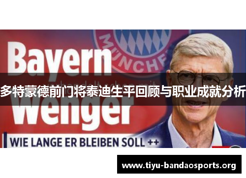 多特蒙德前门将泰迪生平回顾与职业成就分析 多特蒙德前门将泰迪生平回顾与职业成就分析