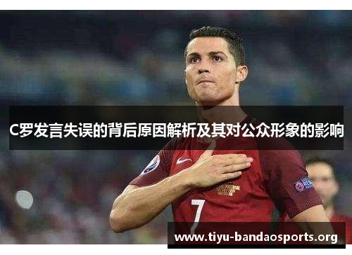 C罗发言失误的背后原因解析及其对公众形象的影响 C罗发言失误的背后原因解析及其对公众形象的影响