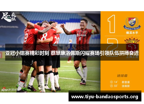 亚冠小组赛精彩时刻 蔡慧康洛佩斯闪耀赛场引领队伍拼搏奋进 亚冠小组赛精彩时刻 蔡慧康洛佩斯闪耀赛场引领队伍拼搏奋进
