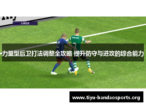 力量型后卫打法调整全攻略 提升防守与进攻的综合能力 力量型后卫打法调整全攻略 提升防守与进攻的综合能力