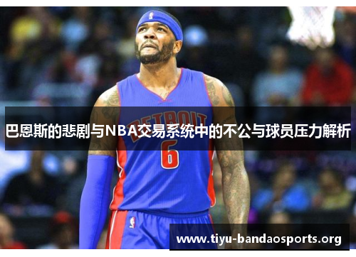 巴恩斯的悲剧与NBA交易系统中的不公与球员压力解析