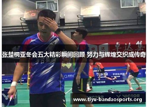 张楚桐亚冬会五大精彩瞬间回顾 努力与辉煌交织成传奇 张楚桐亚冬会五大精彩瞬间回顾 努力与辉煌交织成传奇
