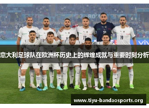 意大利足球队在欧洲杯历史上的辉煌成就与重要时刻分析 意大利足球队在欧洲杯历史上的辉煌成就与重要时刻分析