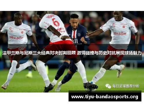 法甲兰斯与尼斯三大经典对决时刻回顾 激情碰撞与历史对抗展现球场魅力 法甲兰斯与尼斯三大经典对决时刻回顾 激情碰撞与历史对抗展现球场魅力