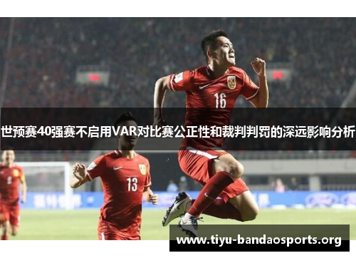 世预赛40强赛不启用VAR对比赛公正性和裁判判罚的深远影响分析 世预赛40强赛不启用VAR对比赛公正性和裁判判罚的深远影响分析