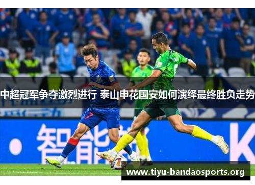 中超冠军争夺激烈进行 泰山申花国安如何演绎最终胜负走势 中超冠军争夺激烈进行 泰山申花国安如何演绎最终胜负走势