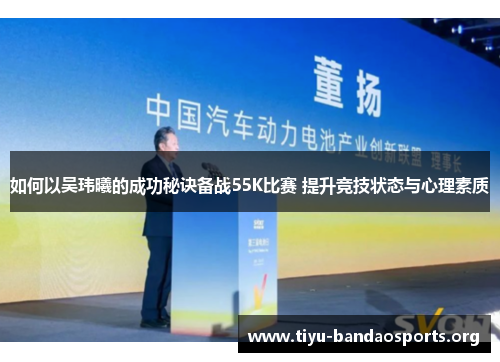 如何以吴玮曦的成功秘诀备战55K比赛 提升竞技状态与心理素质 如何以吴玮曦的成功秘诀备战55K比赛 提升竞技状态与心理素质