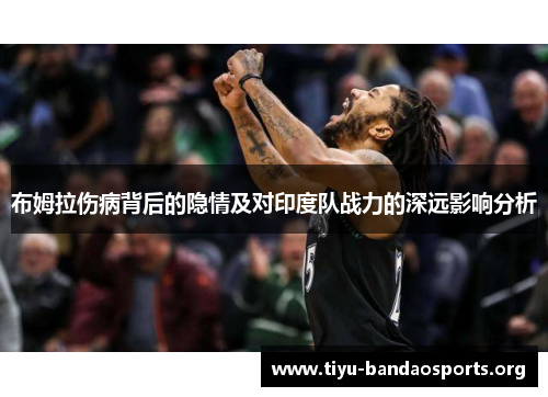 布姆拉伤病背后的隐情及对印度队战力的深远影响分析 布姆拉伤病背后的隐情及对印度队战力的深远影响分析