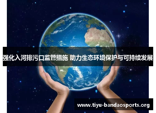 强化入河排污口监管措施 助力生态环境保护与可持续发展 强化入河排污口监管措施 助力生态环境保护与可持续发展