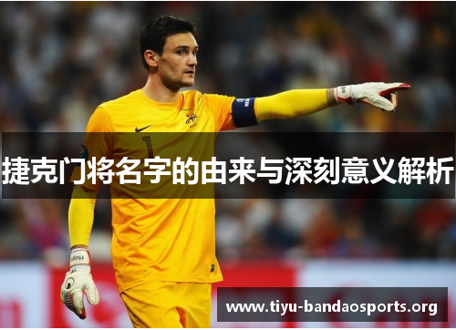捷克门将名字的由来与深刻意义解析 捷克门将名字的由来与深刻意义解析