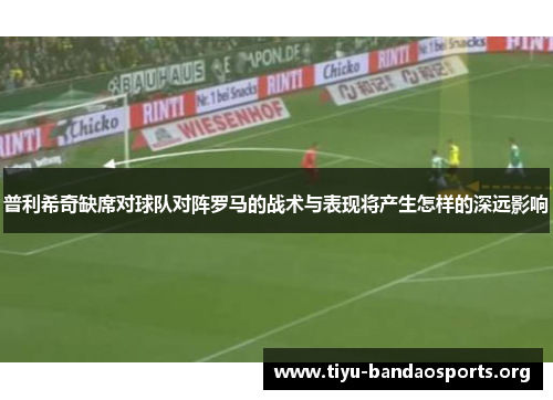 普利希奇缺席对球队对阵罗马的战术与表现将产生怎样的深远影响