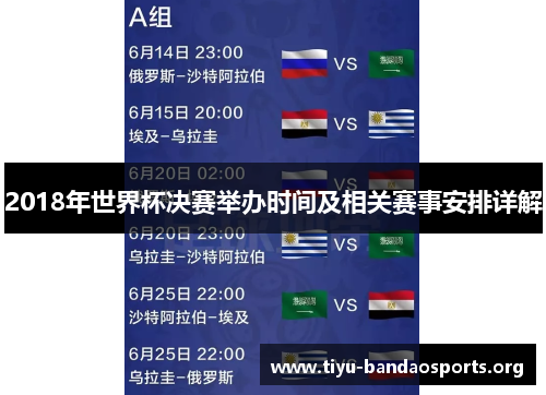 2018年世界杯决赛举办时间及相关赛事安排详解 2018年世界杯决赛举办时间及相关赛事安排详解