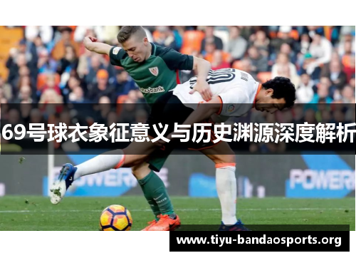 69号球衣象征意义与历史渊源深度解析 69号球衣象征意义与历史渊源深度解析