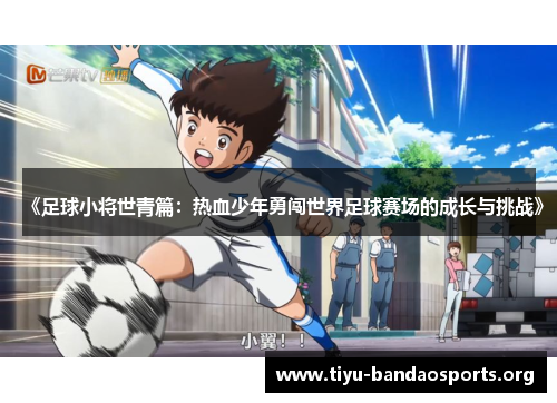 《足球小将世青篇:热血少年勇闯世界足球赛场的成长与挑战》 《足球小将世青篇:热血少年勇闯世界足球赛场的成长与挑战》
