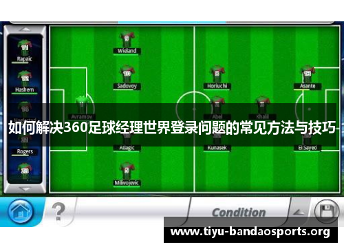 如何解决360足球经理世界登录问题的常见方法与技巧 如何解决360足球经理世界登录问题的常见方法与技巧