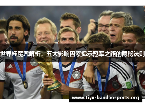 世界杯魔咒解析:五大影响因素揭示冠军之路的隐秘法则 世界杯魔咒解析:五大影响因素揭示冠军之路的隐秘法则