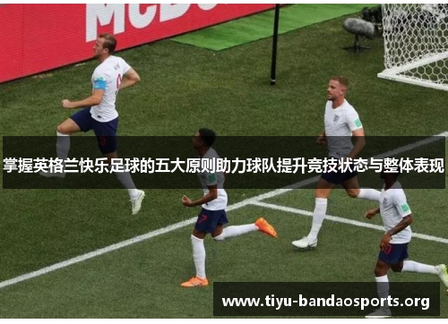 掌握英格兰快乐足球的五大原则助力球队提升竞技状态与整体表现 掌握英格兰快乐足球的五大原则助力球队提升竞技状态与整体表现