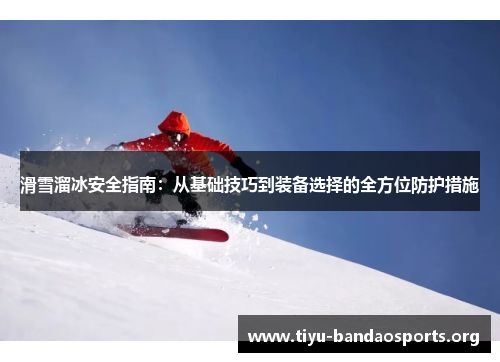 滑雪溜冰安全指南:从基础技巧到装备选择的全方位防护措施 滑雪溜冰安全指南:从基础技巧到装备选择的全方位防护措施
