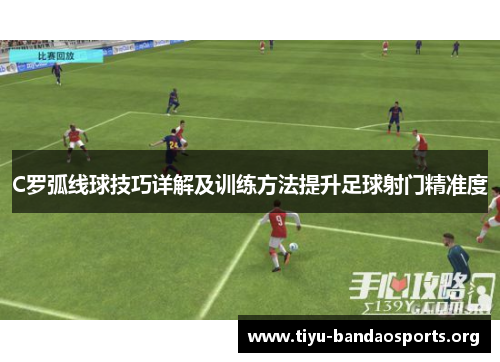 C罗弧线球技巧详解及训练方法提升足球射门精准度 C罗弧线球技巧详解及训练方法提升足球射门精准度