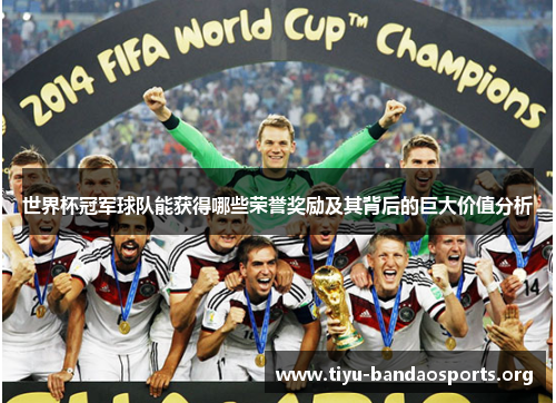 世界杯冠军球队能获得哪些荣誉奖励及其背后的巨大价值分析 世界杯冠军球队能获得哪些荣誉奖励及其背后的巨大价值分析
