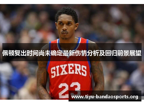 佩顿复出时间尚未确定最新伤情分析及回归前景展望 佩顿复出时间尚未确定最新伤情分析及回归前景展望