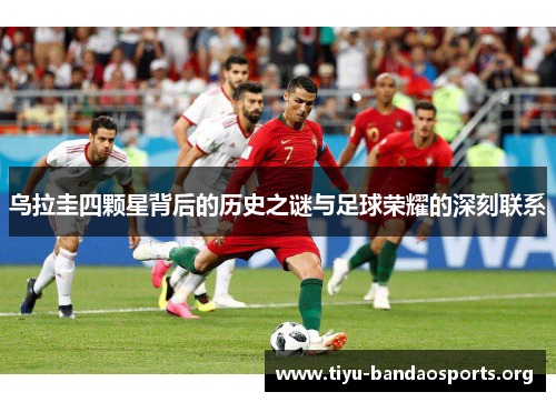 乌拉圭四颗星背后的历史之谜与足球荣耀的深刻联系 乌拉圭四颗星背后的历史之谜与足球荣耀的深刻联系