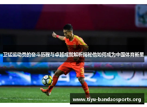 卫猛运动员的奋斗历程与卓越成就解析揭秘他如何成为中国体育新星 卫猛运动员的奋斗历程与卓越成就解析揭秘他如何成为中国体育新星