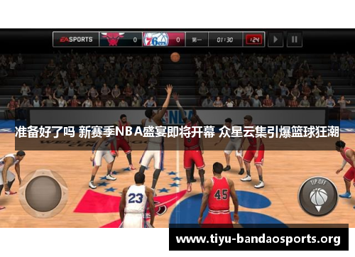 准备好了吗 新赛季NBA盛宴即将开幕 众星云集引爆篮球狂潮 准备好了吗 新赛季NBA盛宴即将开幕 众星云集引爆篮球狂潮